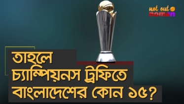 তাহলে চ্যাম্পিয়নস ট্রফিতে শেষ পর্যন্ত বাংলাদেশের কোন ১৫?